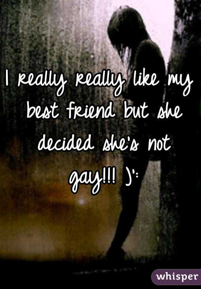 I really really like my best friend but she decided she's not gay!!! )':