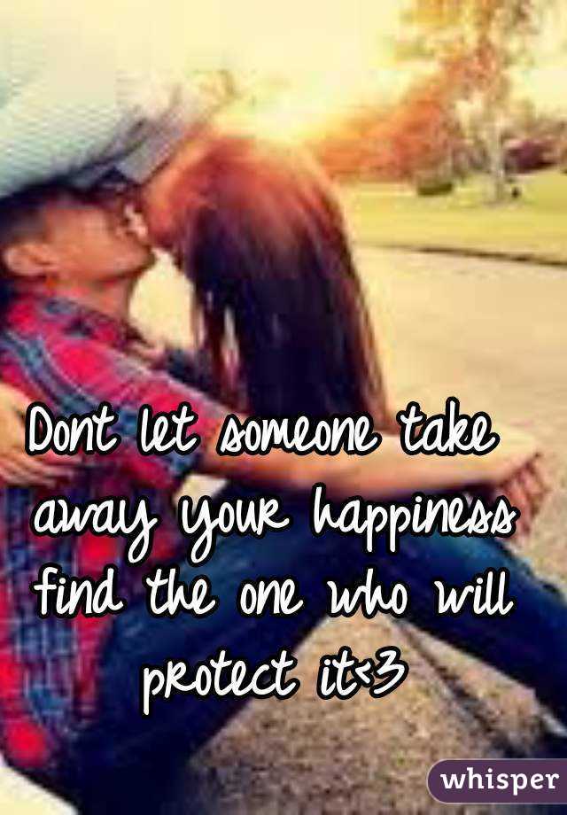 Dont let someone take away your happiness find the one who will protect it<3