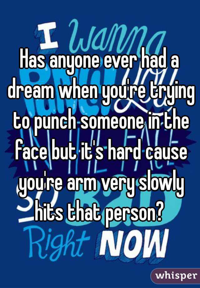 Has anyone ever had a dream when you're trying to punch someone in the face but it's hard cause you're arm very slowly hits that person? 