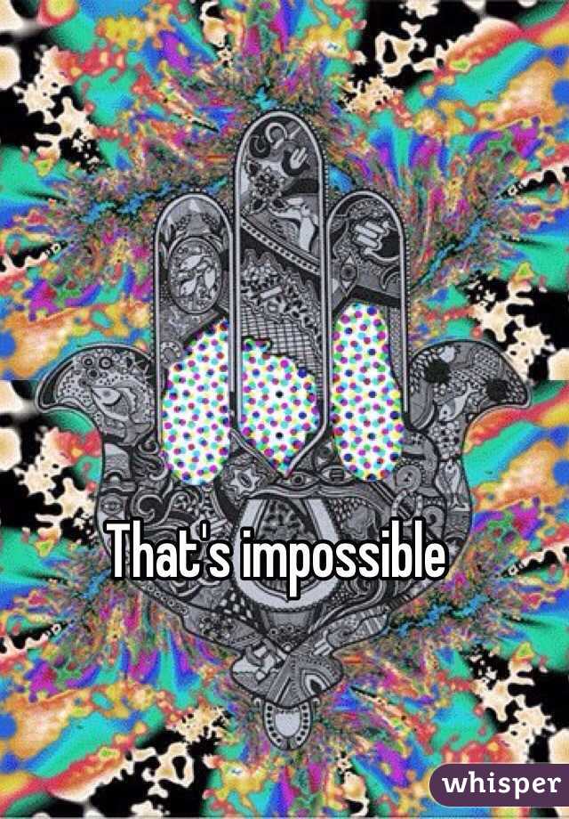 That's impossible 