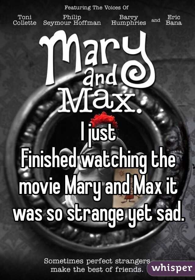 I just
Finished watching the movie Mary and Max it was so strange yet sad. 