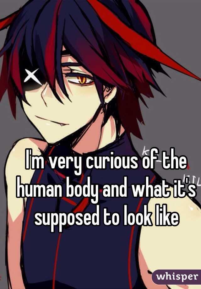 I'm very curious of the human body and what it's supposed to look like 