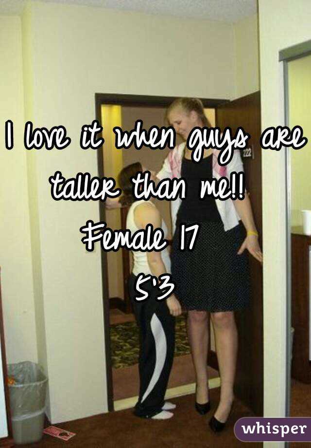 I love it when guys are taller than me!!  
Female 17  
5'3