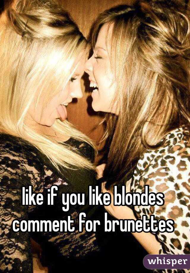 Iike if you like blondes comment for brunettes 