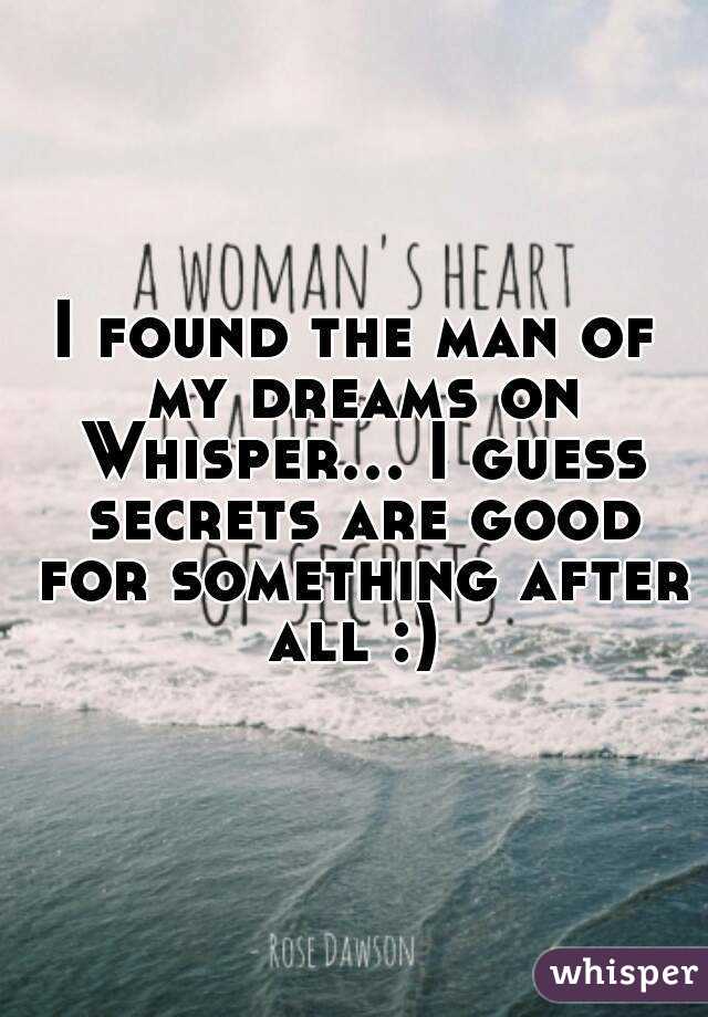 I found the man of my dreams on Whisper... I guess secrets are good for something after all :) 