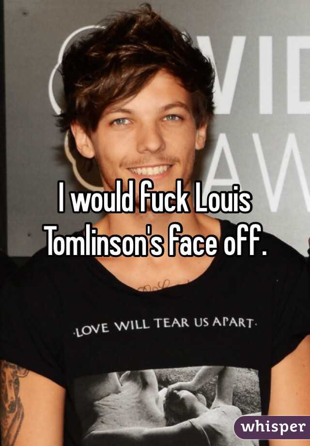 I would fuck Louis Tomlinson's face off. 