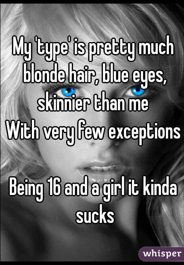 My 'type' is pretty much blonde hair, blue eyes, skinnier than me 
With very few exceptions

Being 16 and a girl it kinda sucks