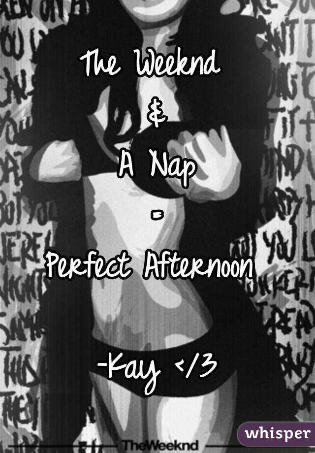The Weeknd 
&
A Nap
=
Perfect Afternoon 

-Kay </3