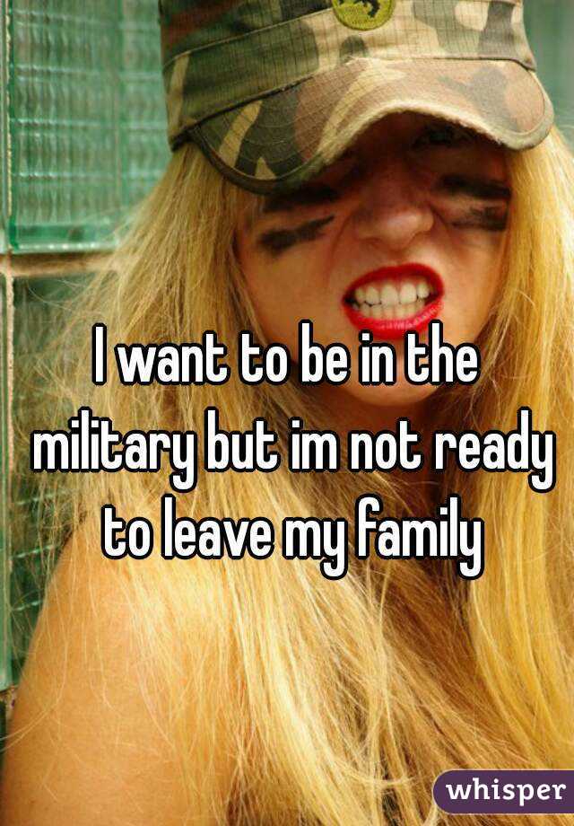 I want to be in the military but im not ready to leave my family