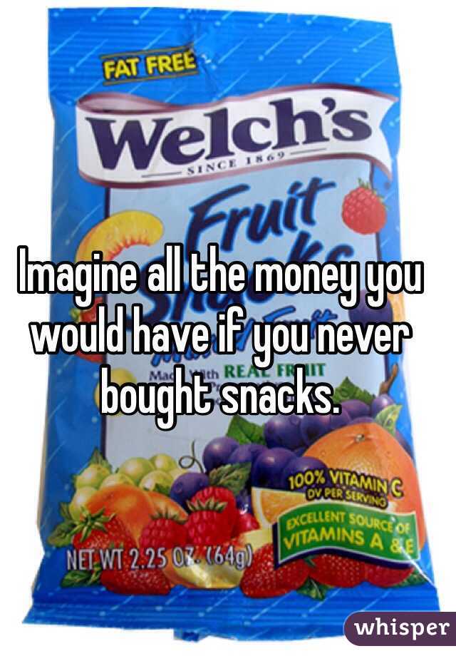 Imagine all the money you would have if you never bought snacks. 