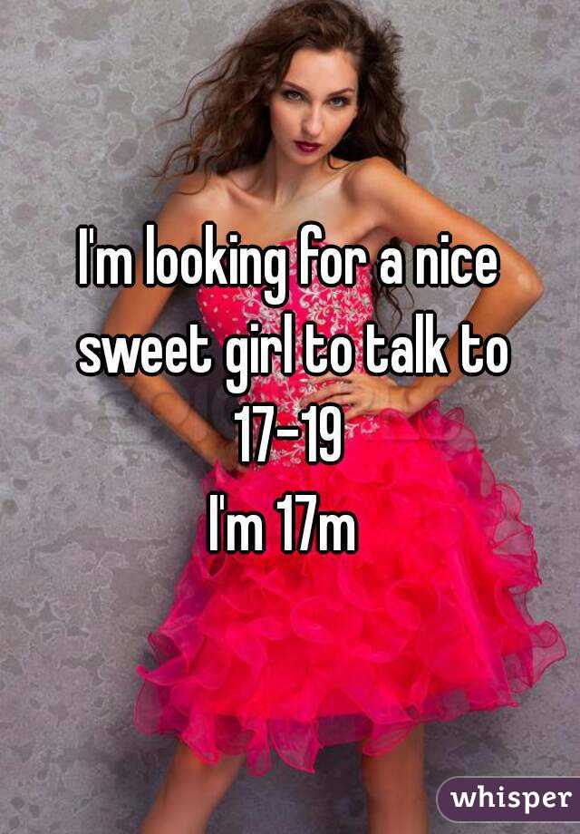 I'm looking for a nice sweet girl to talk to 17-19 
I'm 17m 