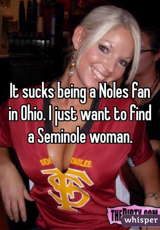 It sucks being a Noles fan in Ohio. I just want to find a Seminole woman. 