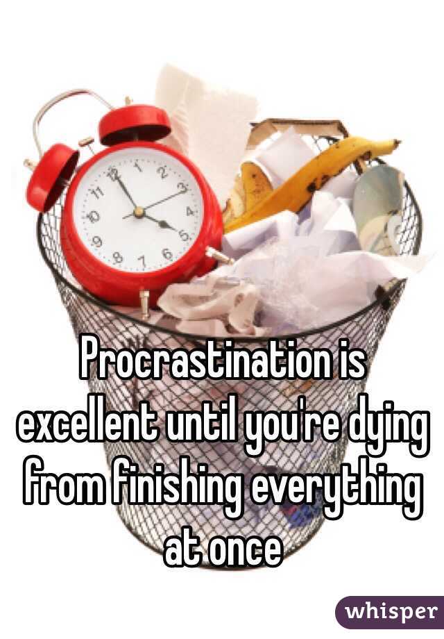 Procrastination is excellent until you're dying from finishing everything at once