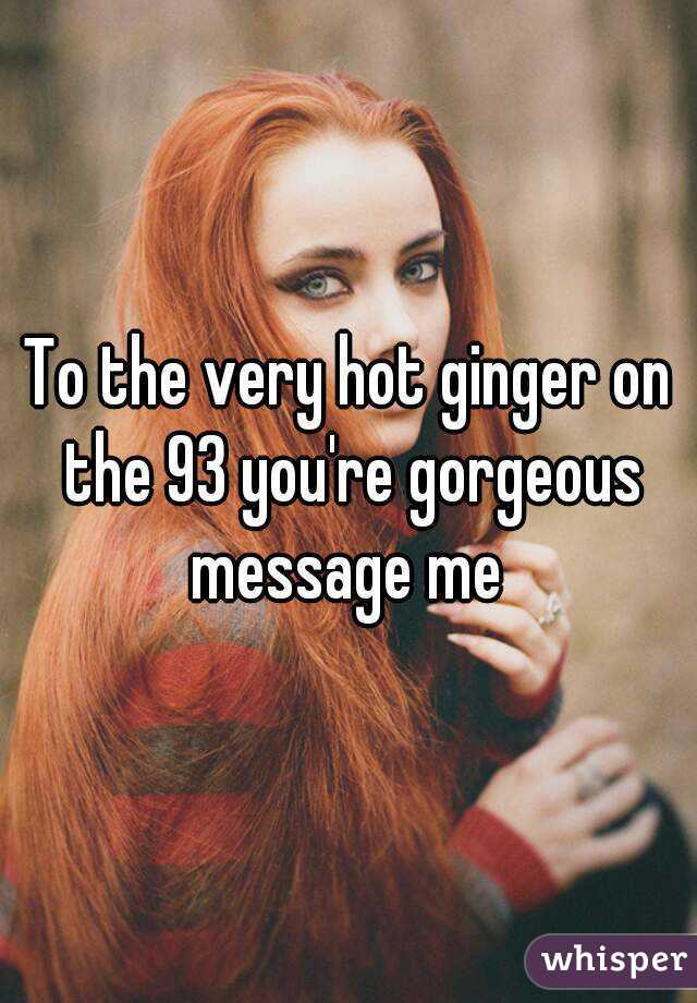 To the very hot ginger on the 93 you're gorgeous message me 