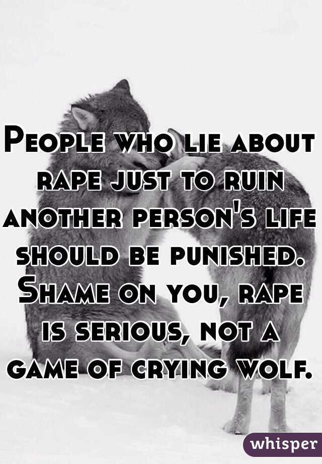 People who lie about rape just to ruin another person's life should be punished. Shame on you, rape is serious, not a game of crying wolf.