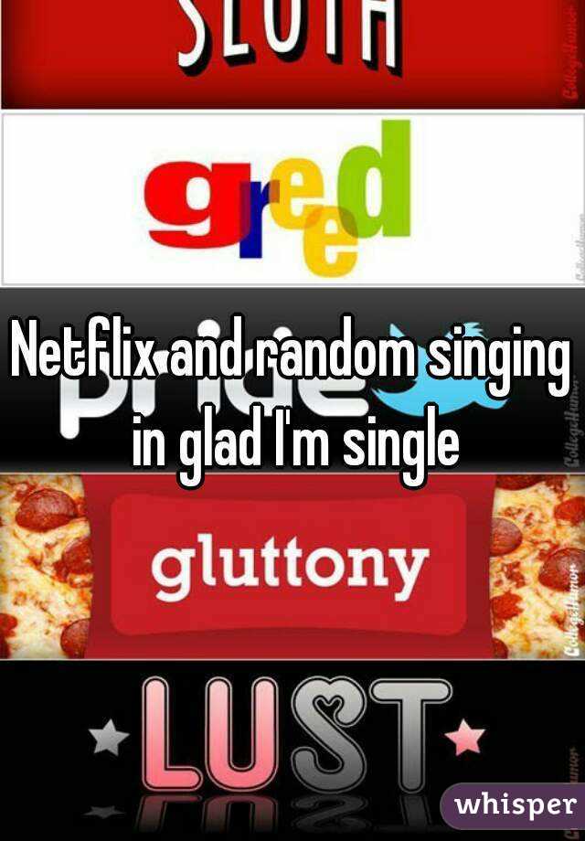Netflix and random singing in glad I'm single
