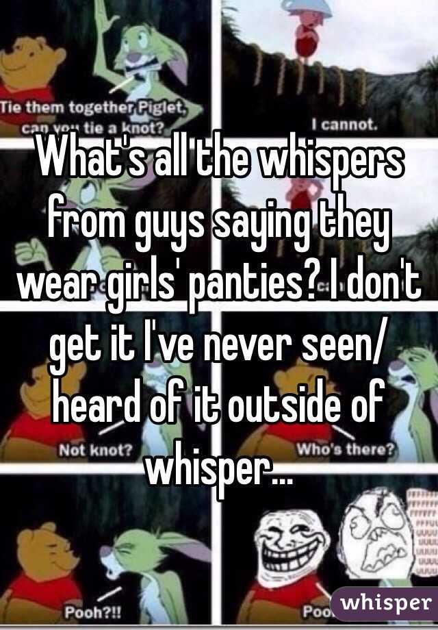 What's all the whispers from guys saying they wear girls' panties? I don't get it I've never seen/heard of it outside of whisper...