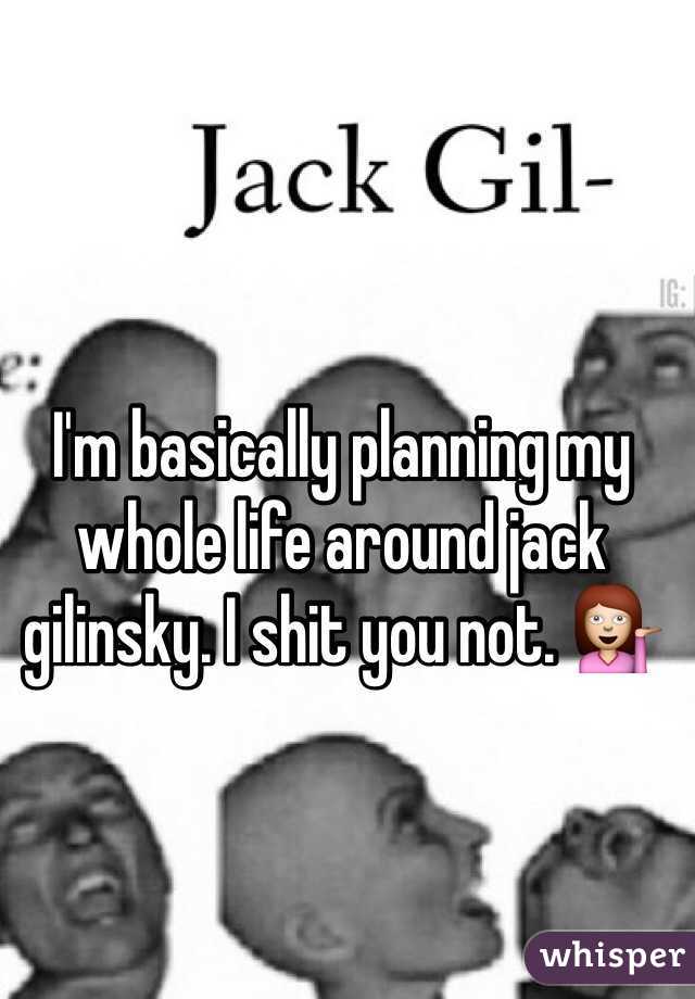 I'm basically planning my whole life around jack gilinsky. I shit you not. 💁