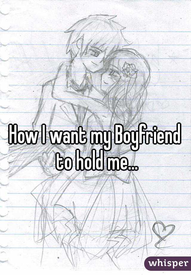 How I want my Boyfriend to hold me...