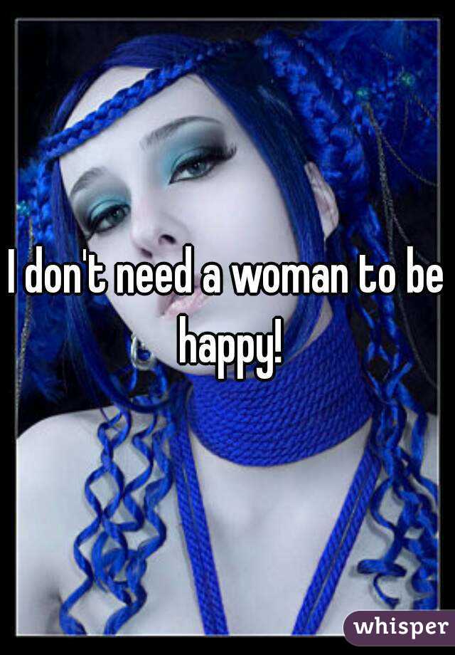 I don't need a woman to be happy!