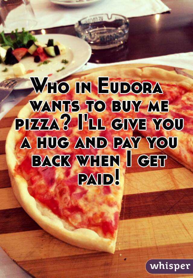 Who in Eudora wants to buy me pizza? I'll give you a hug and pay you back when I get paid!
