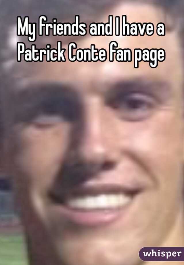 My friends and I have a Patrick Conte fan page
