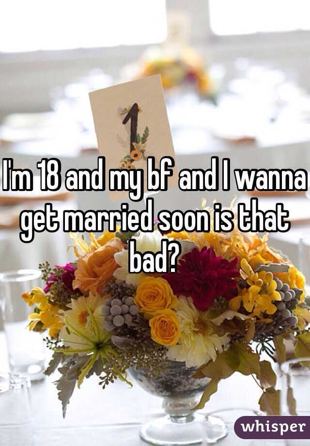 I'm 18 and my bf and I wanna get married soon is that bad? 