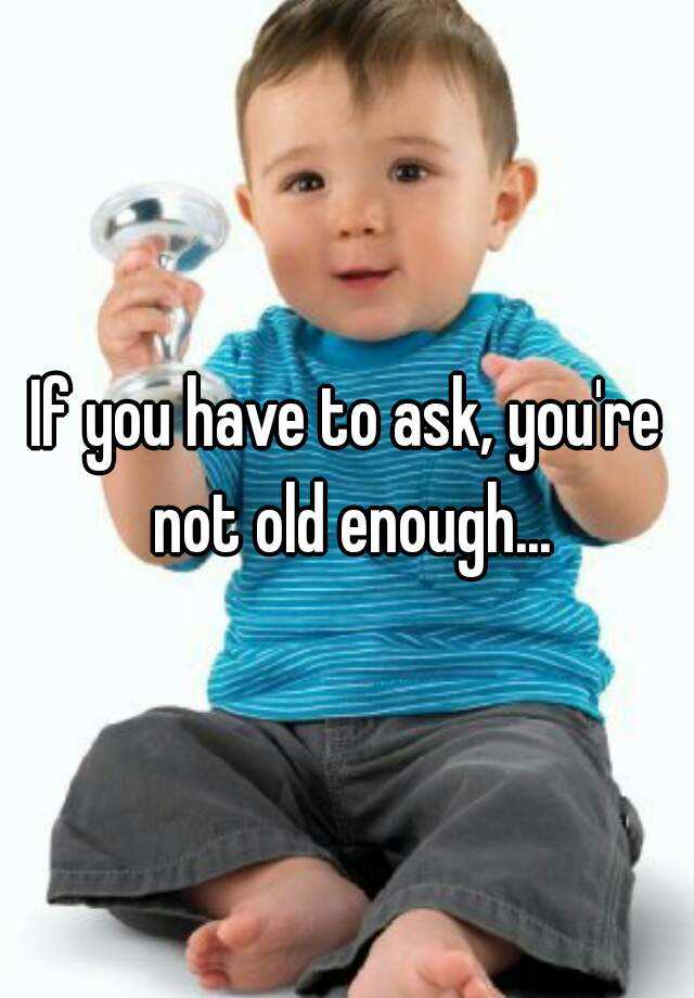 if-you-have-to-ask-you-re-not-old-enough