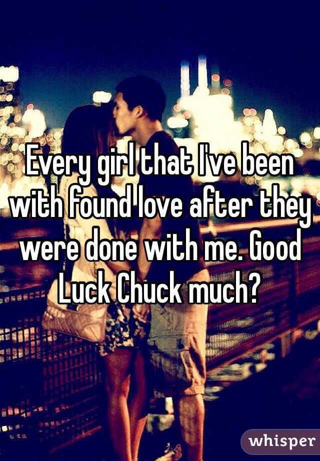 Every girl that I've been with found love after they were done with me. Good Luck Chuck much?