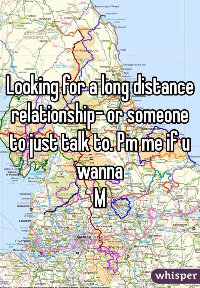 Looking for a long distance relationship- or someone to just talk to. Pm me if u wanna
M