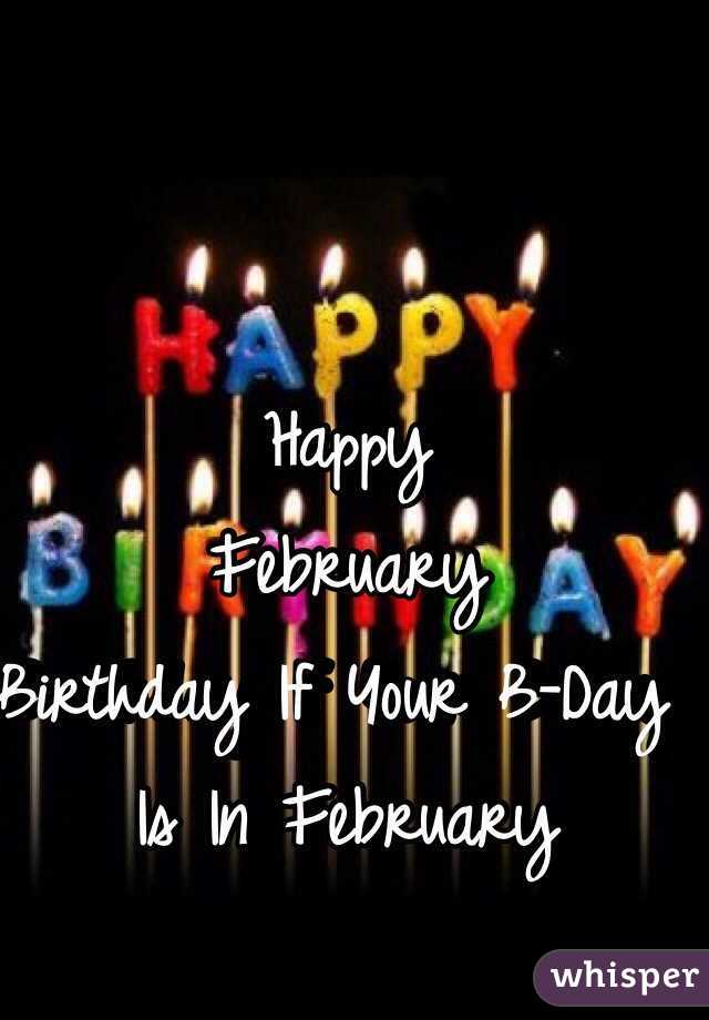 Happy
February 
Birthday If Your B-Day Is In February 