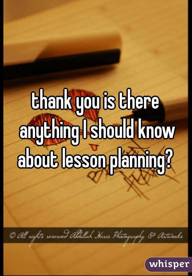 thank you is there anything I should know about lesson planning? 