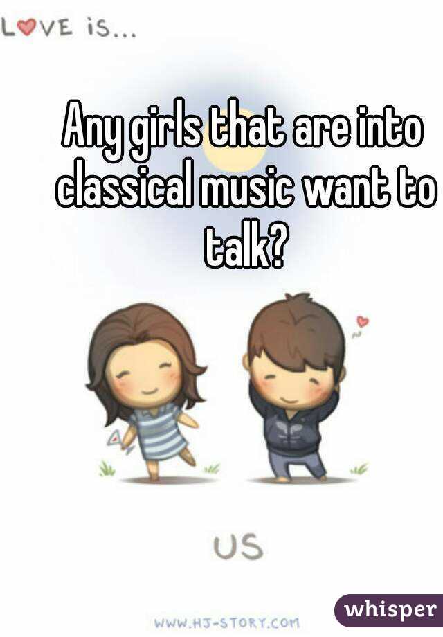 Any girls that are into classical music want to talk?