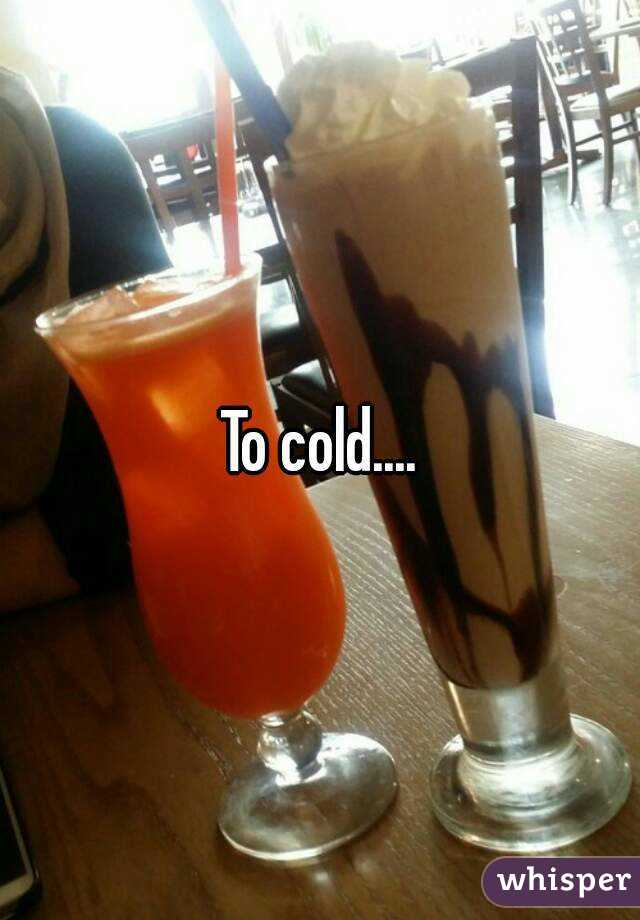To cold....
