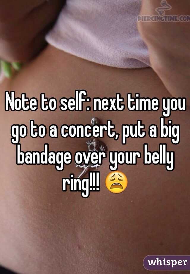 Note to self: next time you go to a concert, put a big bandage over your belly ring!!! 😩
