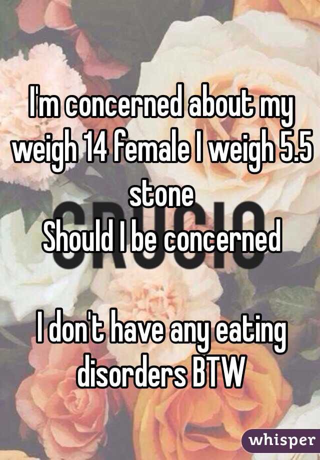 I'm concerned about my weigh 14 female I weigh 5.5 stone 
Should I be concerned

I don't have any eating disorders BTW