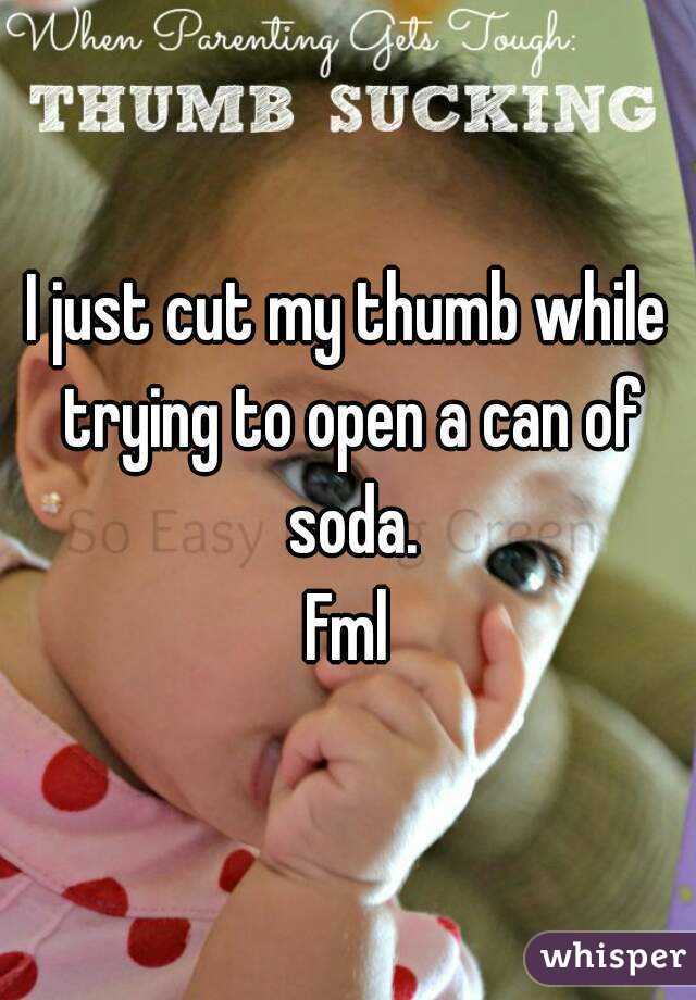 I just cut my thumb while trying to open a can of soda.
Fml
