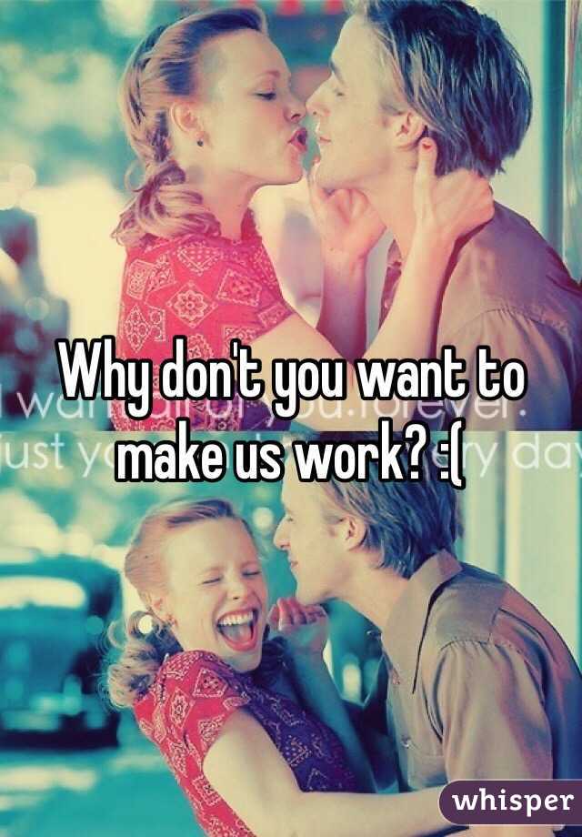 Why don't you want to make us work? :(