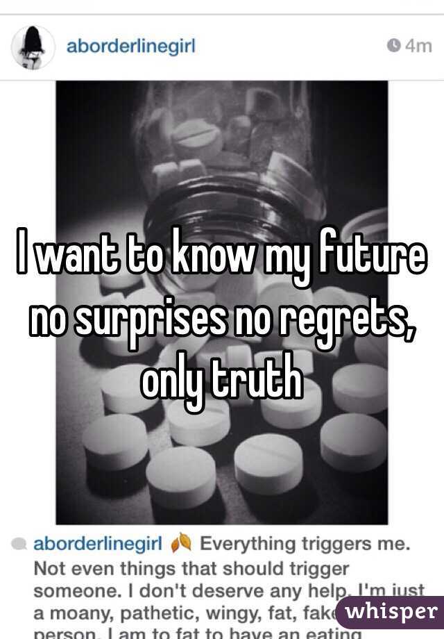 I want to know my future no surprises no regrets, only truth