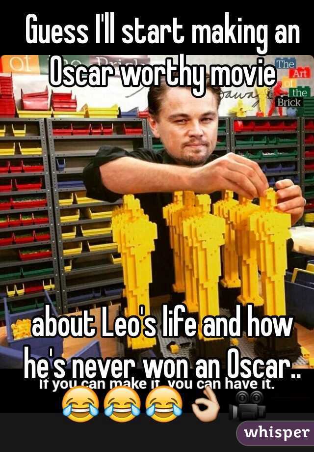 Guess I'll start making an Oscar worthy movie 





about Leo's life and how he's never won an Oscar..
😂😂😂👌🎥