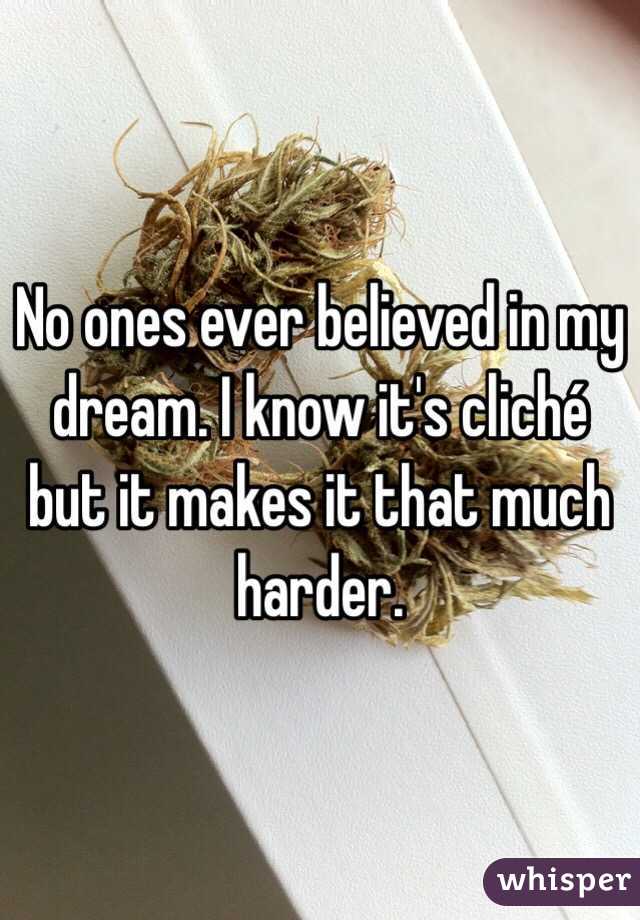 No ones ever believed in my dream. I know it's cliché but it makes it that much harder. 