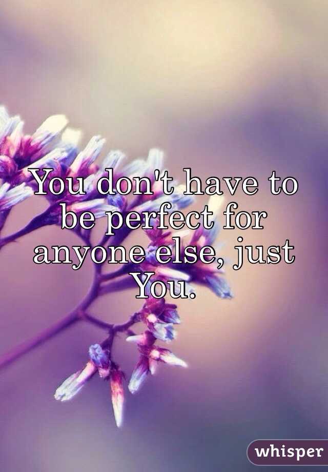 You don't have to be perfect for anyone else, just You.