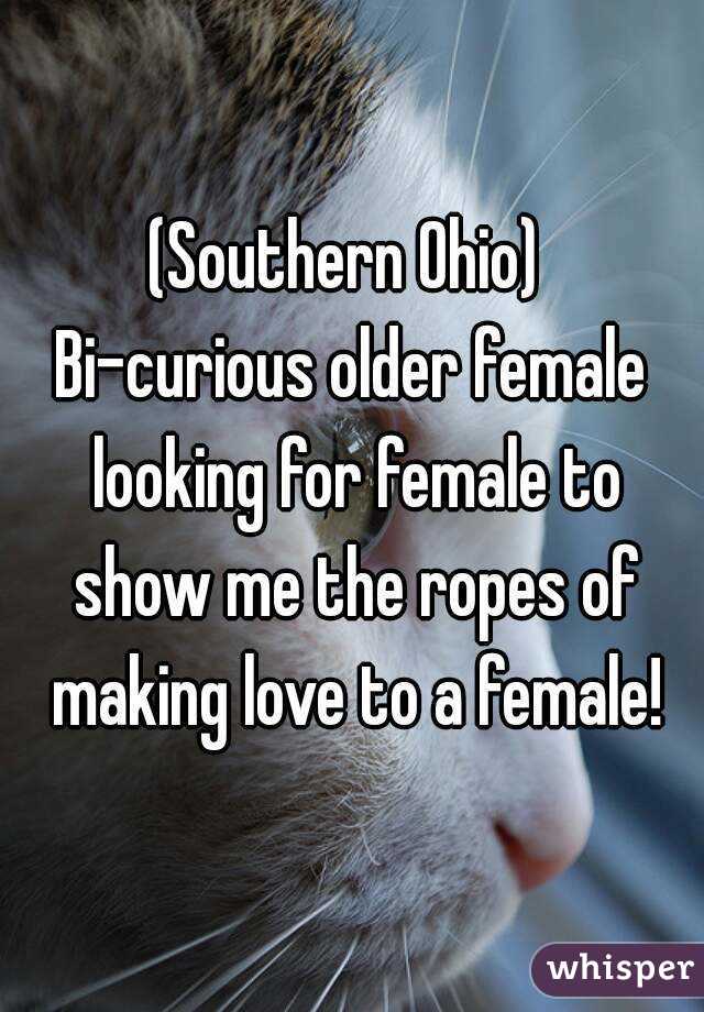 (Southern Ohio) 
Bi-curious older female looking for female to show me the ropes of making love to a female!
