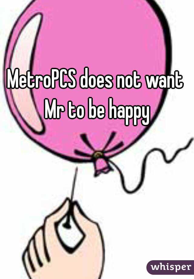 MetroPCS does not want Mr to be happy