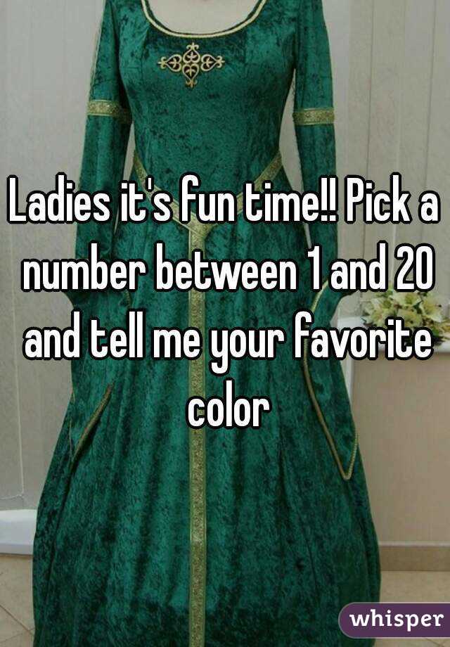 Ladies it's fun time!! Pick a number between 1 and 20 and tell me your favorite color