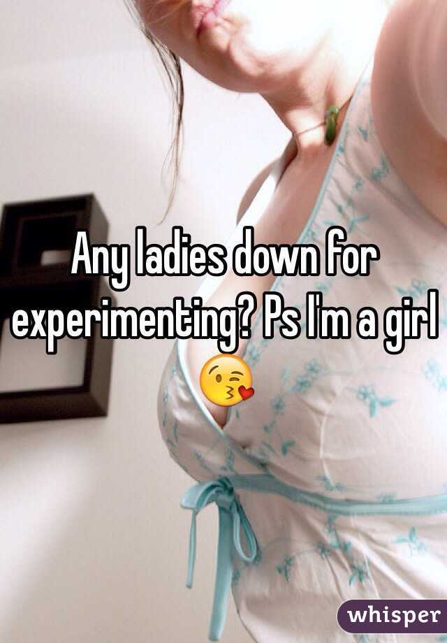 Any ladies down for experimenting? Ps I'm a girl 😘