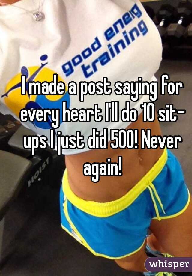I made a post saying for every heart I'll do 10 sit-ups I just did 500! Never again!