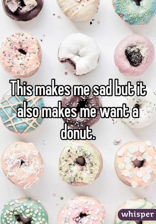 This makes me sad but it also makes me want a donut.