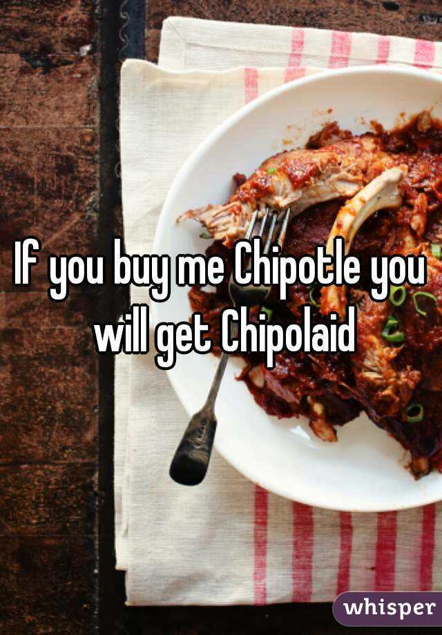 If you buy me Chipotle you will get Chipolaid