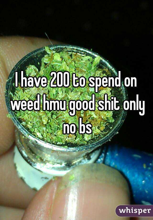 I have 200 to spend on weed hmu good shit only no bs